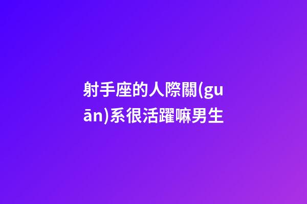 射手座的人際關(guān)系很活躍嘛男生-第1張-星座運(yùn)勢(shì)-玄機(jī)派