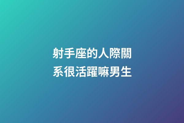 射手座的人際關系很活躍嘛男生-第1張-星座運勢-玄機派