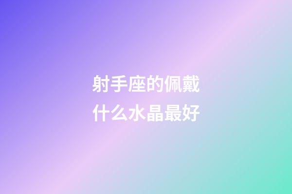 射手座的佩戴什么水晶最好-第1張-星座運勢-玄機派