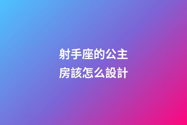 射手座的公主房該怎么設計-第1張-星座運勢-玄機派
