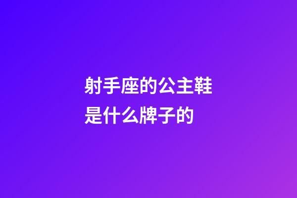 射手座的公主鞋是什么牌子的-第1張-星座運勢-玄機派