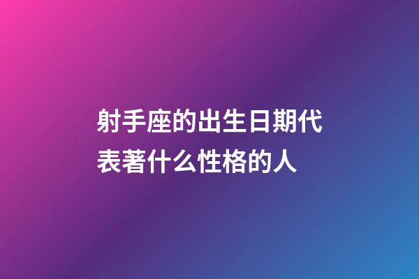 射手座的出生日期代表著什么性格的人-第1張-星座運勢-玄機派