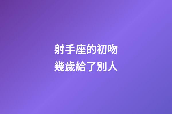 射手座的初吻幾歲給了別人