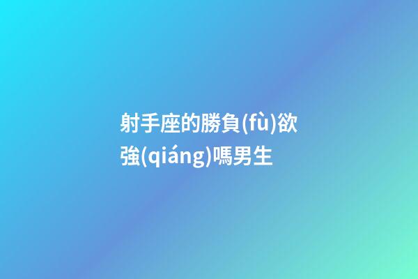 射手座的勝負(fù)欲強(qiáng)嗎男生