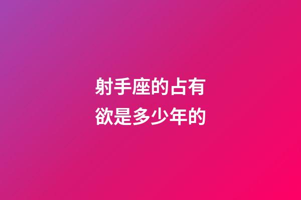 射手座的占有欲是多少年的-第1張-星座運勢-玄機派