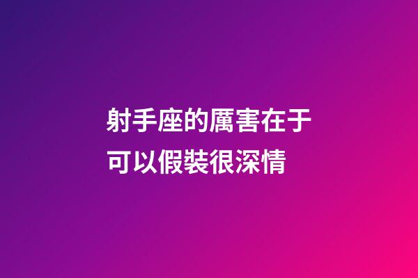 射手座的厲害在于可以假裝很深情-第1張-星座運勢-玄機派