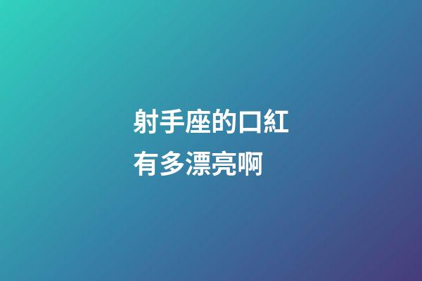 射手座的口紅有多漂亮啊-第1張-星座運勢-玄機派