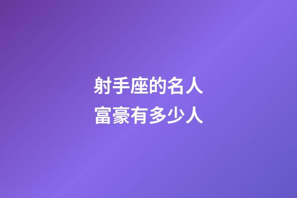 射手座的名人富豪有多少人-第1張-星座運勢-玄機派