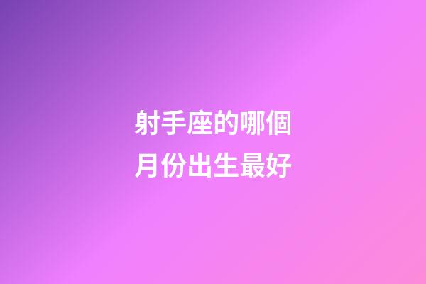 射手座的哪個月份出生最好-第1張-星座運勢-玄機派