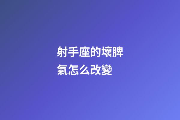 射手座的壞脾氣怎么改變-第1張-星座運(yùn)勢-玄機(jī)派