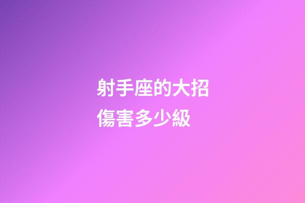 射手座的大招傷害多少級-第1張-星座運勢-玄機派