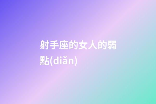 射手座的女人的弱點(diǎn)-第1張-星座運(yùn)勢(shì)-玄機(jī)派