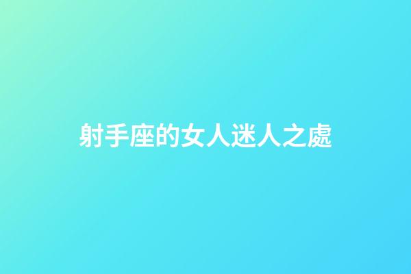 射手座的女人迷人之處-第1張-星座運勢-玄機派
