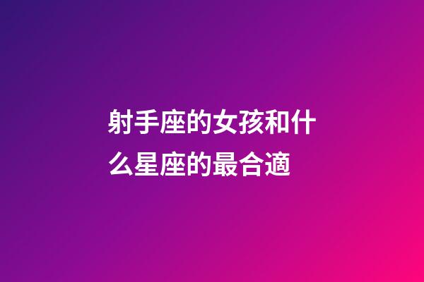 射手座的女孩和什么星座的最合適-第1張-星座運勢-玄機派