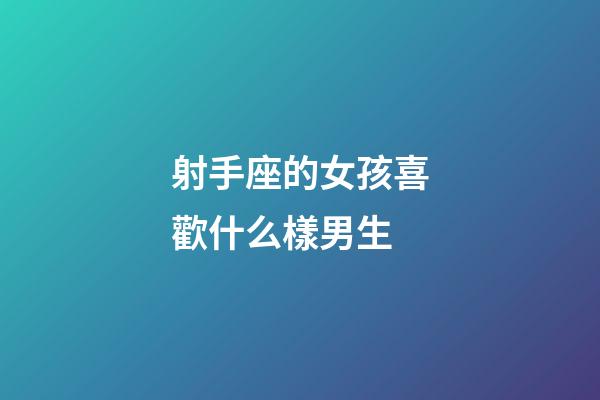 射手座的女孩喜歡什么樣男生-第1張-星座運勢-玄機派