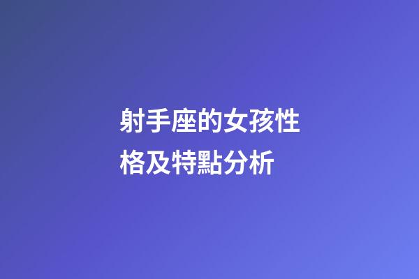 射手座的女孩性格及特點分析-第1張-星座運勢-玄機派