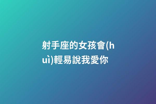 射手座的女孩會(huì)輕易說我愛你-第1張-星座運(yùn)勢(shì)-玄機(jī)派