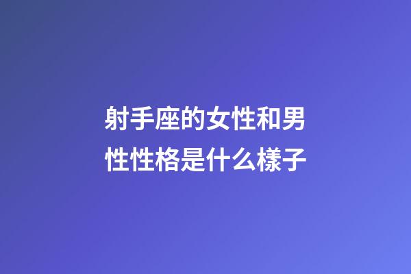 射手座的女性和男性性格是什么樣子-第1張-星座運(yùn)勢-玄機(jī)派