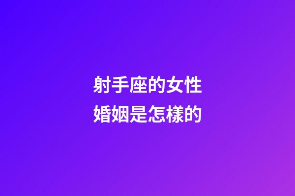 射手座的女性婚姻是怎樣的-第1張-星座運勢-玄機派