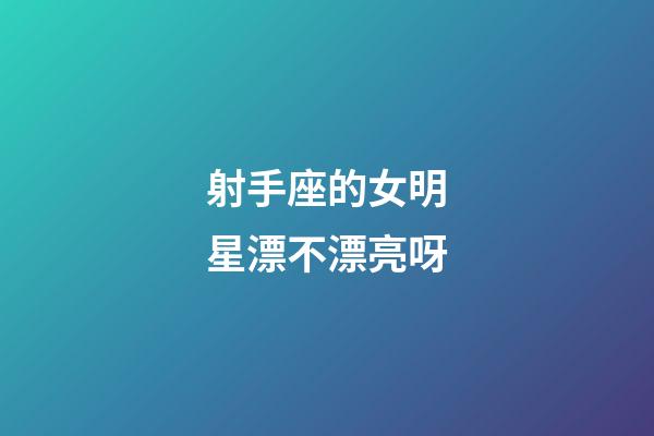 射手座的女明星漂不漂亮呀-第1張-星座運勢-玄機派