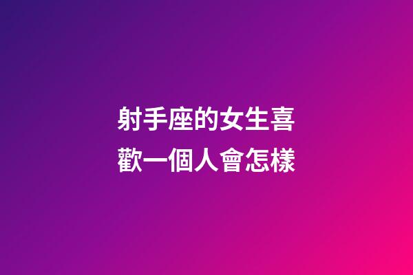 射手座的女生喜歡一個人會怎樣-第1張-星座運(yùn)勢-玄機(jī)派