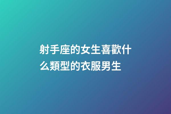 射手座的女生喜歡什么類型的衣服男生-第1張-星座運勢-玄機派