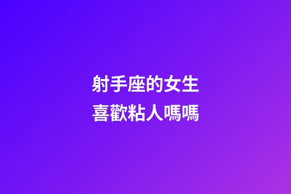 射手座的女生喜歡粘人嗎嗎-第1張-星座運勢-玄機派