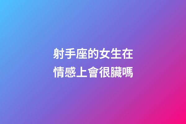 射手座的女生在情感上會很臟嗎-第1張-星座運(yùn)勢-玄機(jī)派