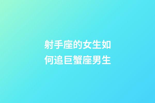 射手座的女生如何追巨蟹座男生-第1張-星座運勢-玄機派