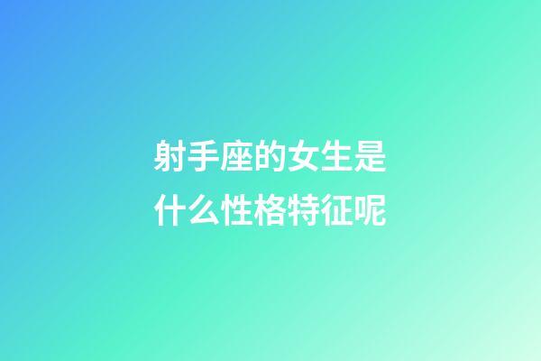 射手座的女生是什么性格特征呢-第1張-星座運勢-玄機派