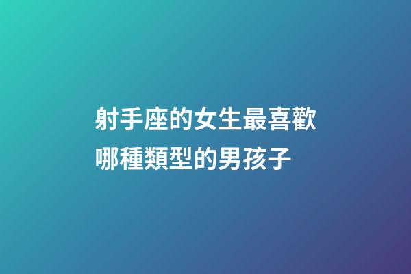射手座的女生最喜歡哪種類型的男孩子-第1張-星座運勢-玄機派