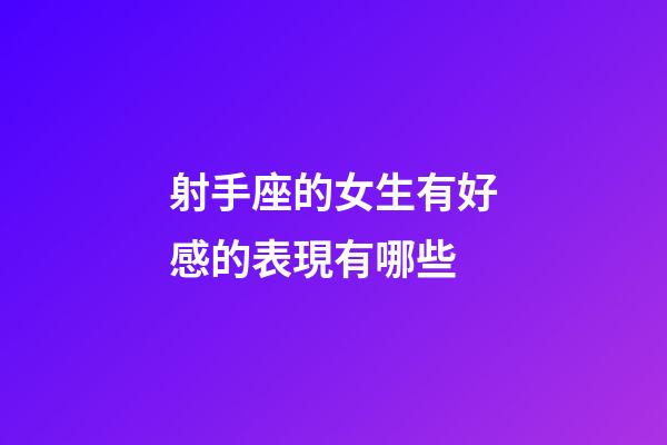 射手座的女生有好感的表現有哪些-第1張-星座運勢-玄機派
