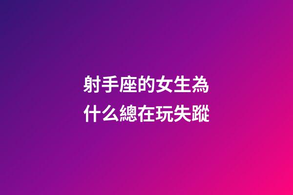 射手座的女生為什么總在玩失蹤