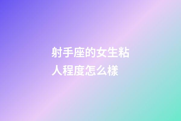 射手座的女生粘人程度怎么樣-第1張-星座運(yùn)勢-玄機(jī)派