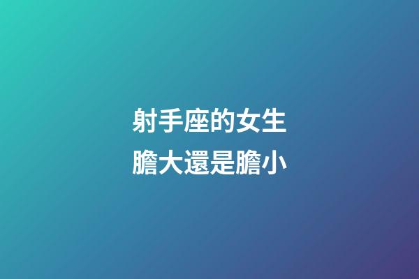 射手座的女生膽大還是膽小