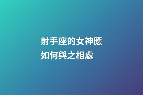 射手座的女神應如何與之相處-第1張-星座運勢-玄機派