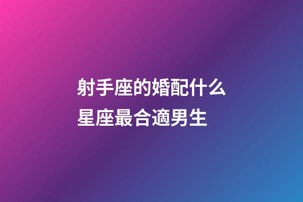 射手座的婚配什么星座最合適男生-第1張-星座運勢-玄機派