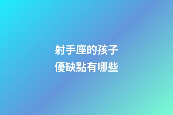 射手座的孩子優缺點有哪些-第1張-星座運勢-玄機派