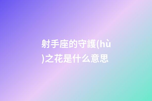 射手座的守護(hù)之花是什么意思