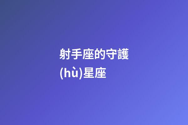 射手座的守護(hù)星座（射手座最終歸屬的星座）-第1張-星座運(yùn)勢(shì)-玄機(jī)派