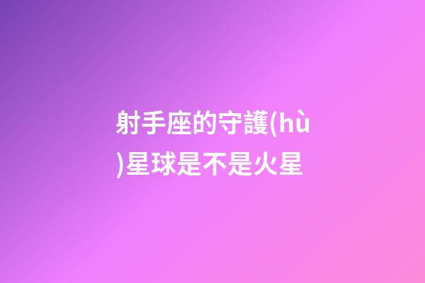 射手座的守護(hù)星球是不是火星