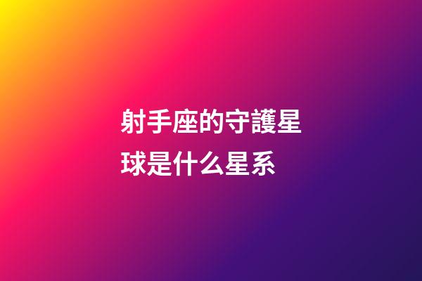 射手座的守護星球是什么星系-第1張-星座運勢-玄機派