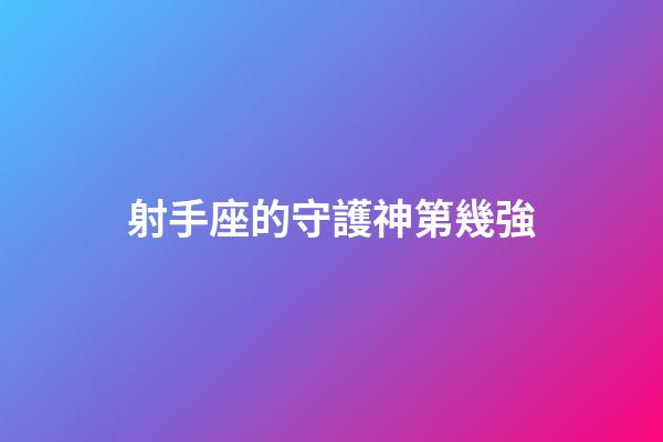 射手座的守護神第幾強-第1張-星座運勢-玄機派