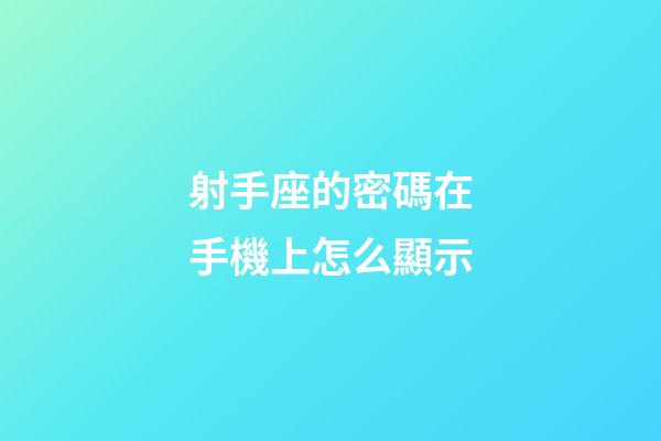 射手座的密碼在手機上怎么顯示-第1張-星座運勢-玄機派