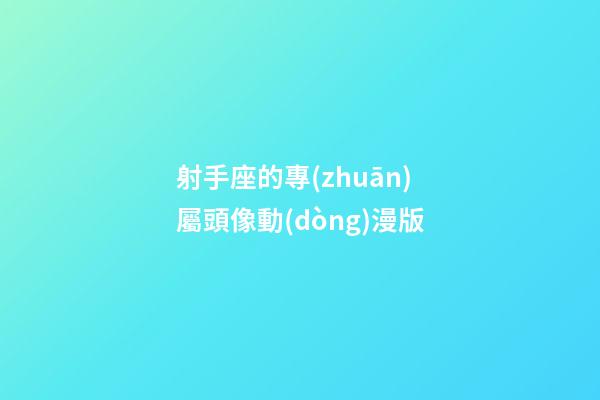 射手座的專(zhuān)屬頭像動(dòng)漫版-第1張-星座運(yùn)勢(shì)-玄機(jī)派