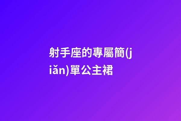 射手座的專屬簡(jiǎn)單公主裙-第1張-星座運(yùn)勢(shì)-玄機(jī)派