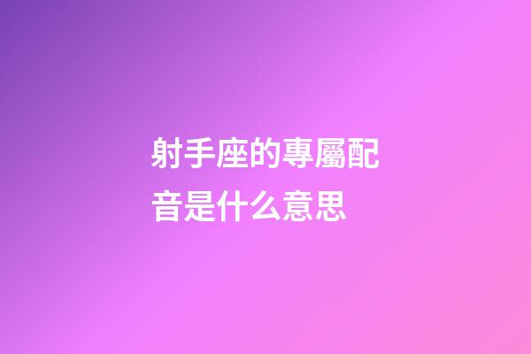射手座的專屬配音是什么意思-第1張-星座運(yùn)勢(shì)-玄機(jī)派