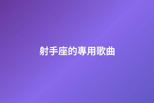射手座的專用歌曲-第1張-星座運(yùn)勢(shì)-玄機(jī)派