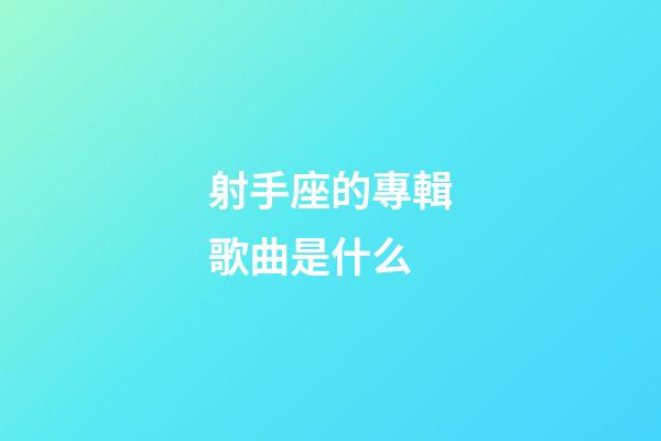 射手座的專輯歌曲是什么-第1張-星座運勢-玄機派