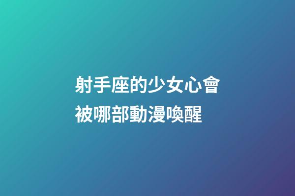 射手座的少女心會被哪部動漫喚醒-第1張-星座運勢-玄機派